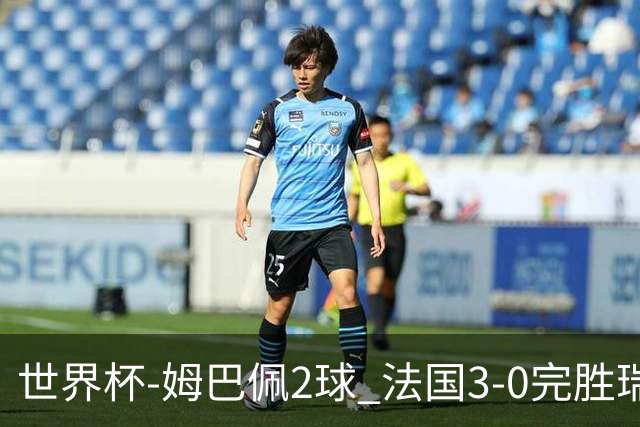 世界杯-姆巴佩2球 法国3-0完胜瑞典将战巴拉圭