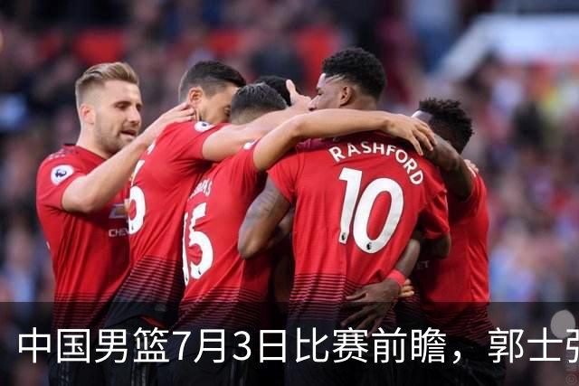 中国男篮7月3日比赛前瞻，郭士强从容不迫，想要输球都很难