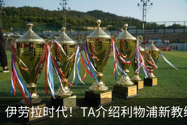 伊劳拉时代！TA介绍利物浦新教练组：主帅四名助手来自伯恩茅斯