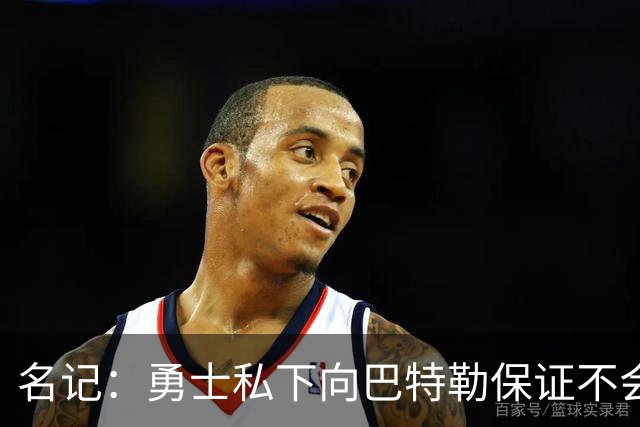 名记：勇士私下向巴特勒保证不会交易他 他与总经理&科尔关系密切