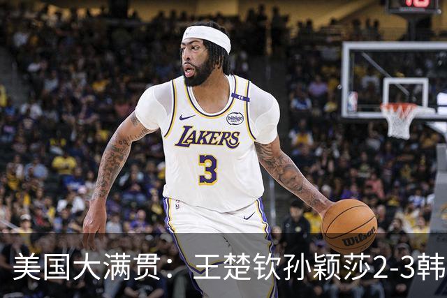 美国大满贯：王楚钦/孙颖莎2-3韩国组合收获混双亚军