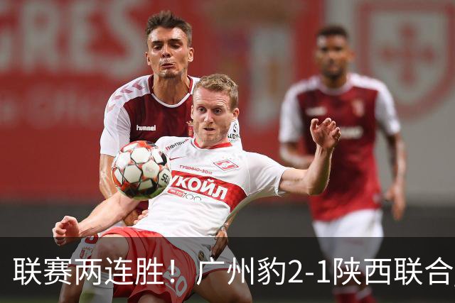 联赛两连胜！广州豹2-1陕西联合 王建明世界波韩轩头球建功