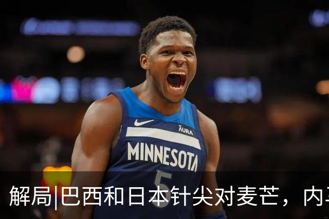 解局|巴西和日本针尖对麦芒，内马尔将成为取胜之匙？