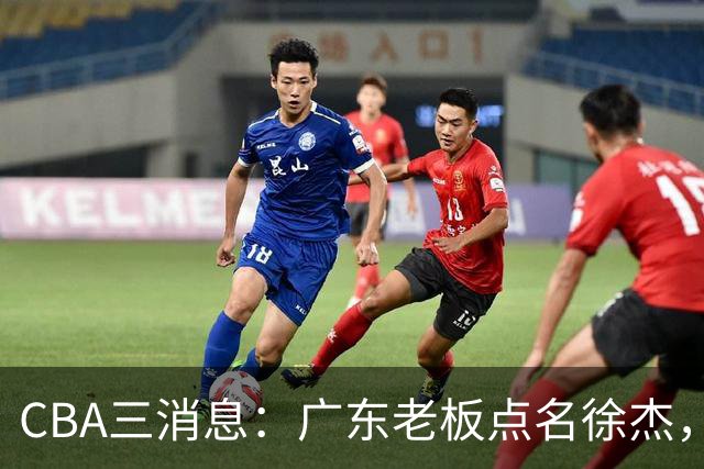 CBA三消息：广东老板点名徐杰，郭艾伦面临选择，上海队有情有义
