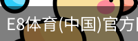E8体育(中国)官方网站 - E8 SPORTS